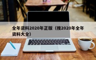 全年资料2020年正版（搜2020年全年资料大全）