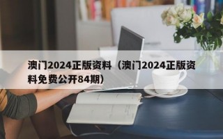 澳门2024正版资料（澳门2024正版资料免费公开84期）