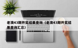 老澳43期开奖结果查询（老澳43期开奖结果查询汇总）