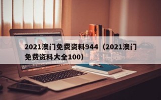 2021澳门免费资料944（2021澳门免费资料大全100）