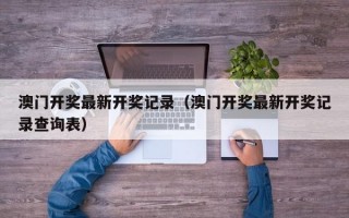 澳门开奖最新开奖记录（澳门开奖最新开奖记录查询表）