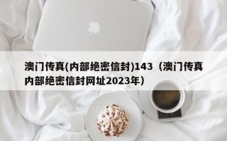 澳门传真(内部绝密信封)143（澳门传真内部绝密信封网址2023年）