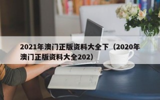 2021年澳门正版资料大全下（2020年澳门正版资料大全202）