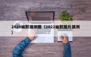 2020幽默猜测图（2021幽默图片猜测）