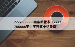 7777888888精准新管家（7777788888王中王开奖十记录网）