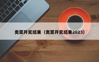 奥菜开奖结果（奥菜开奖结果2023）