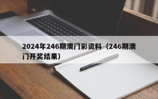 2024年246期澳门彩资料（246期澳门开奖结果）