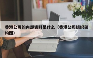 香港公司的内部资料是什么（香港公司组织架构图）