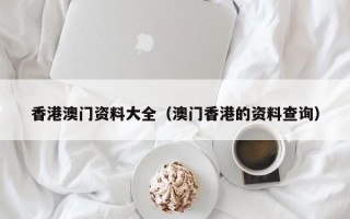 香港澳门资料大全（澳门香港的资料查询）