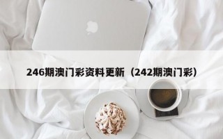 246期澳门彩资料更新（242期澳门彩）