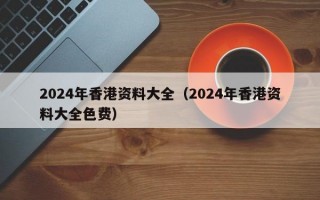 2024年香港资料大全（2024年香港资料大全色费）