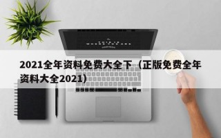 2021全年资料免费大全下（正版免费全年资料大全2021）