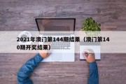 2021年澳门第144期结果（澳门第140期开奖结果）