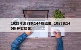 2021年澳门第144期结果（澳门第140期开奖结果）