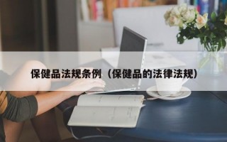 保健品法规条例（保健品的法律法规）