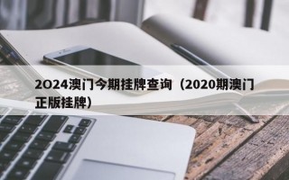 2O24澳门今期挂牌查询（2020期澳门正版挂牌）