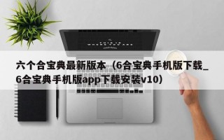 六个合宝典最新版本（6合宝典手机版下载_6合宝典手机版app下载安装v10）