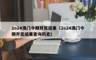 2o24澳门今期开奖结果（2o24澳门今期开奖结果查询历史）