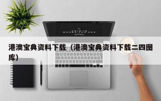 港澳宝典资料下载（港澳宝典资料下载二四图库）