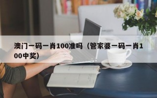 澳门一码一肖100准吗（管家婆一码一肖100中奖）