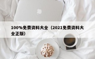 100%免费资料大全（2021免费资料大全正版）