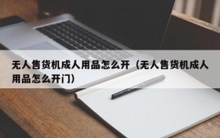 无人售货机成人用品怎么开（无人售货机成人用品怎么开门）