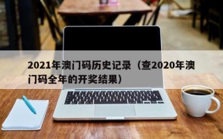 2021年澳门码历史记录（查2020年澳门码全年的开奖结果）