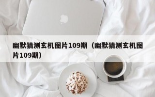 幽默猜测玄机图片109期（幽默猜测玄机图片109期）