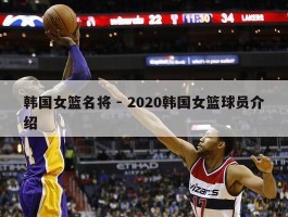 韩国女篮名将 - 2020韩国女篮球员介绍