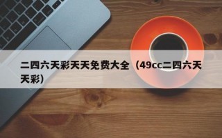 二四六天彩天天免费大全（49cc二四六天天彩）