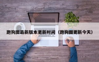 跑狗图最新版本更新时间（跑狗图更新今天）