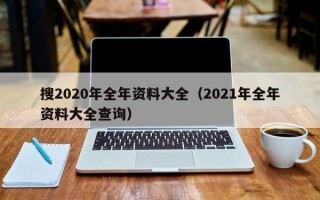 搜2020年全年资料大全（2021年全年资料大全查询）