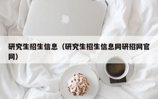 研究生招生信息（研究生招生信息网研招网官网）