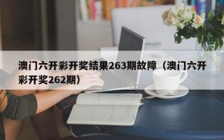 澳门六开彩开奖结果263期故障（澳门六开彩开奖262期）