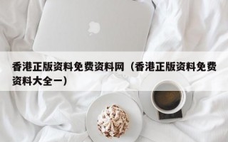 香港正版资料免费资料网（香港正版资料免费资料大全一）