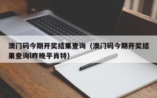 澳门码今期开奖结果查询（澳门码今期开奖结果查询l昨晚平肖特）