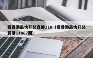 看香港最快开奖直播118（看香港最快开奖直播11887期）