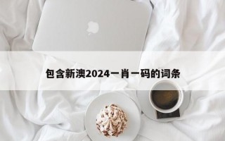 包含新澳2024一肖一码的词条