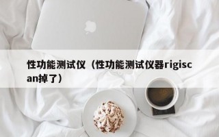 性功能测试仪（性功能测试仪器rigiscan掉了）