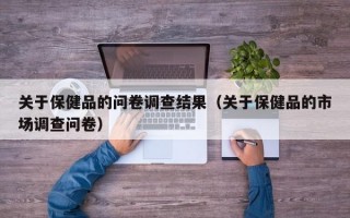 关于保健品的问卷调查结果（关于保健品的市场调查问卷）