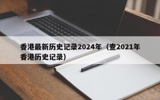 香港最新历史记录2024年（查2021年香港历史记录）