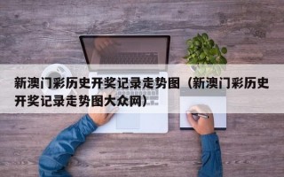 新澳门彩历史开奖记录走势图（新澳门彩历史开奖记录走势图大众网）