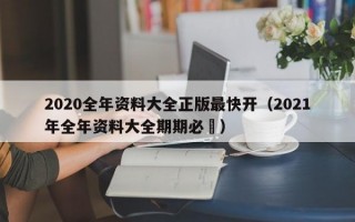 2020全年资料大全正版最快开（2021年全年资料大全期期必赼）