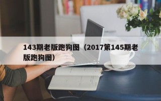 143期老版跑狗图（2017第145期老版跑狗图）