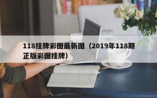 118挂牌彩图最新图（2019年118期正版彩图挂牌）