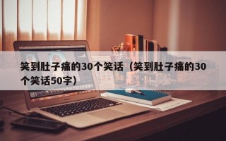 笑到肚子痛的30个笑话（笑到肚子痛的30个笑话50字）