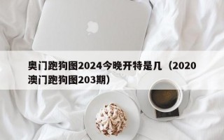 奥门跑狗图2024今晚开特是几（2020澳门跑狗图203期）