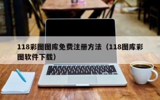 118彩图图库免费注册方法（118图库彩图软件下载）