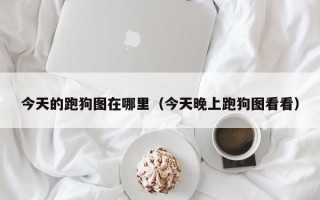 今天的跑狗图在哪里（今天晚上跑狗图看看）