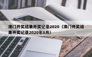 澳门开奖结果开奖记录2020（澳门开奖结果开奖记录2020年8月）